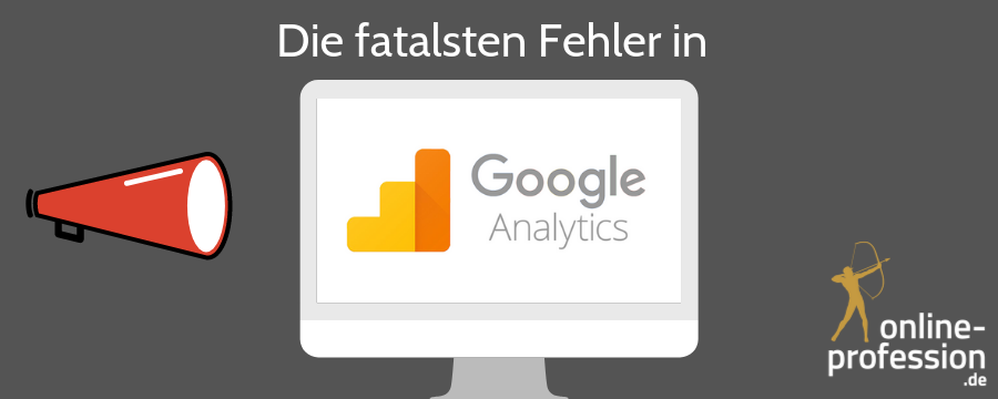 Die größten Fehler in Google Analytics: So setzen Sie Ihr Werbebudget sinnvoll ein